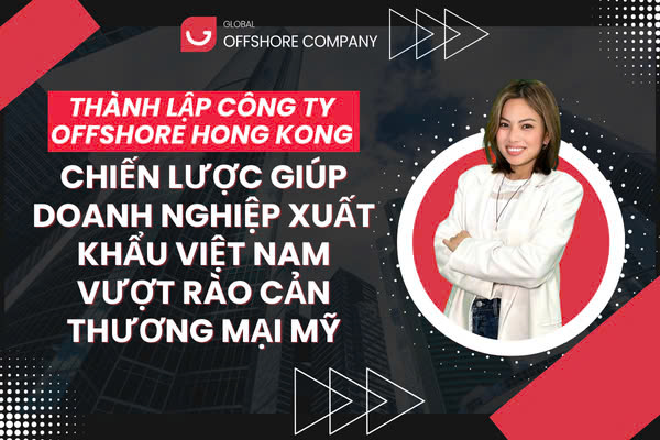 Thành Lập Công Ty Offshore Hong Kong – Chiến lược giúp doanh nghiệp xuất khẩu Việt Nam vượt rào cản thương mại Mỹ
